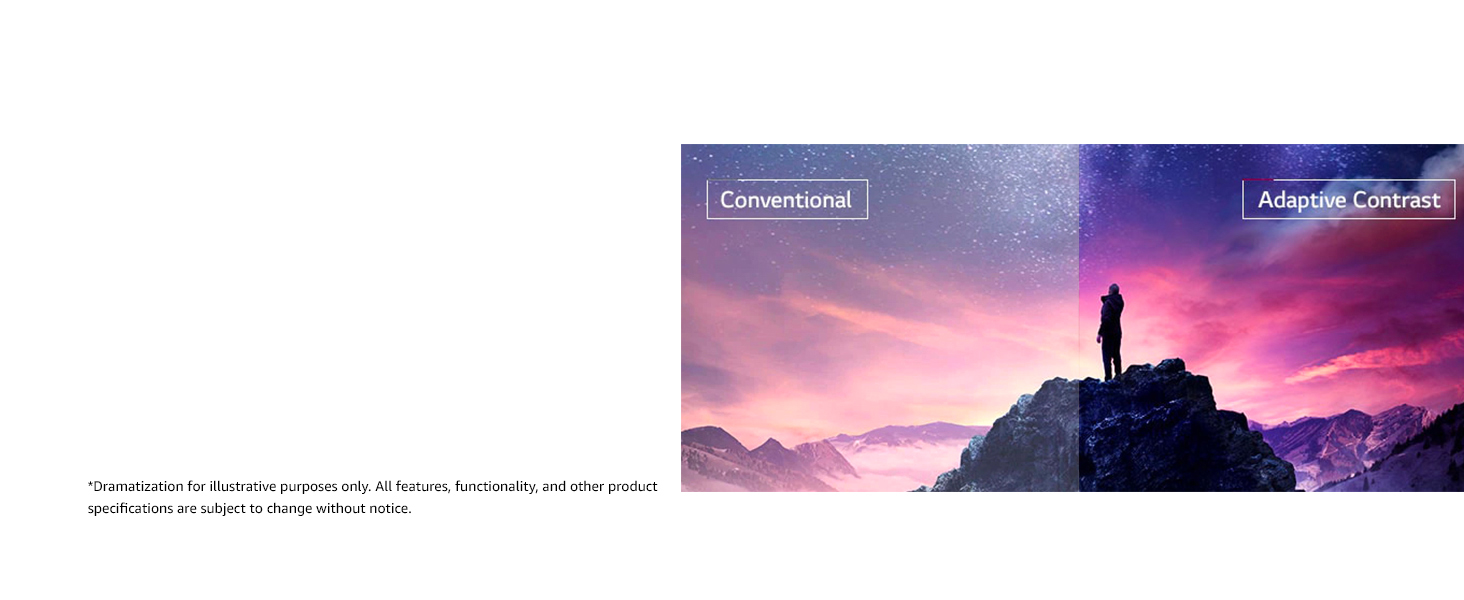 Adaptive Contrast Adaptive Contrast ensures all scenes are crisp and vivid.